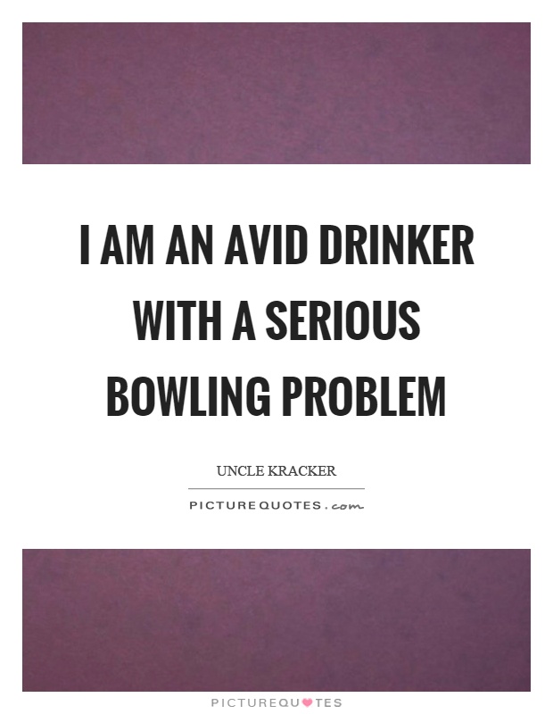I am an avid drinker with a serious bowling problem Picture Quote #1