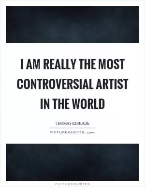 I am really the most controversial artist in the world Picture Quote #1