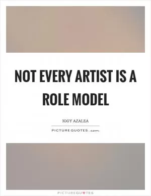 Not every artist is a role model Picture Quote #1