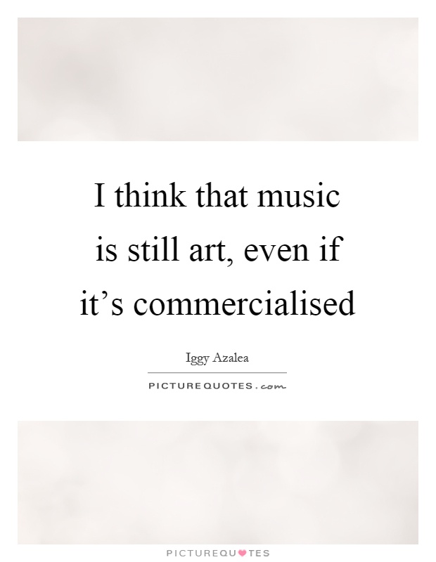 I think that music is still art, even if it's commercialised Picture Quote #1