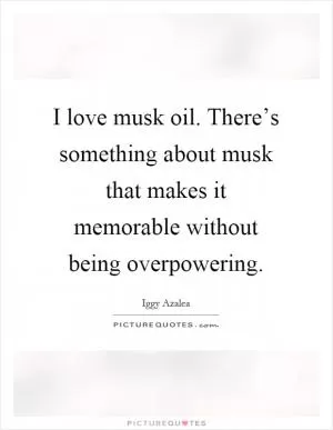 I love musk oil. There’s something about musk that makes it memorable without being overpowering Picture Quote #1