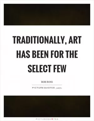 Traditionally, art has been for the select few Picture Quote #1