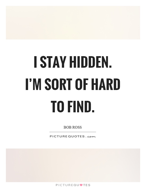 I stay hidden. I'm sort of hard to find Picture Quote #1