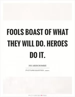 Fools boast of what they will do. Heroes do it Picture Quote #1