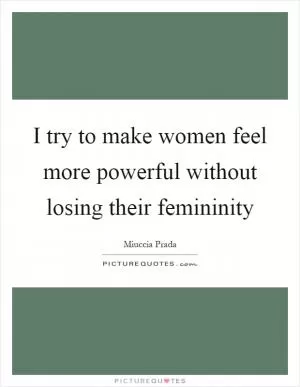 I try to make women feel more powerful without losing their femininity Picture Quote #1