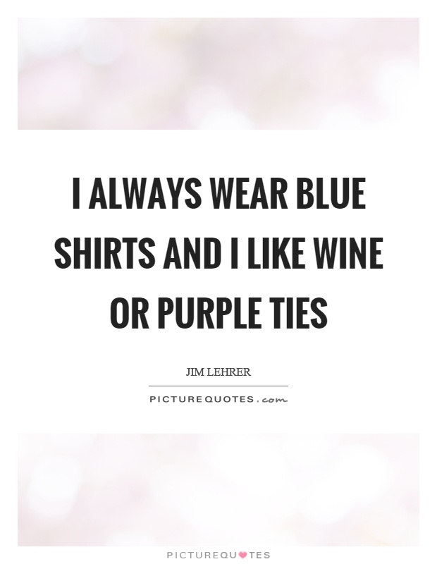 I always wear blue shirts and I like wine or purple ties Picture Quote #1