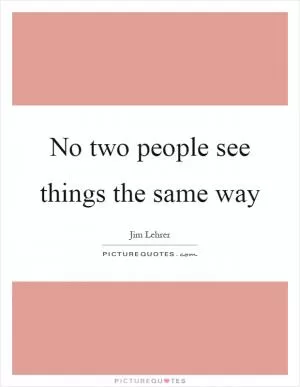 No two people see things the same way Picture Quote #1