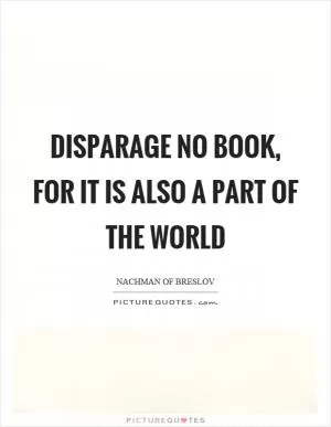 Disparage no book, for it is also a part of the world Picture Quote #1