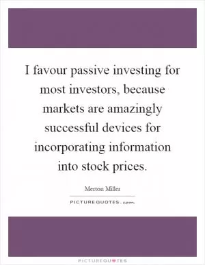 I favour passive investing for most investors, because markets are amazingly successful devices for incorporating information into stock prices Picture Quote #1