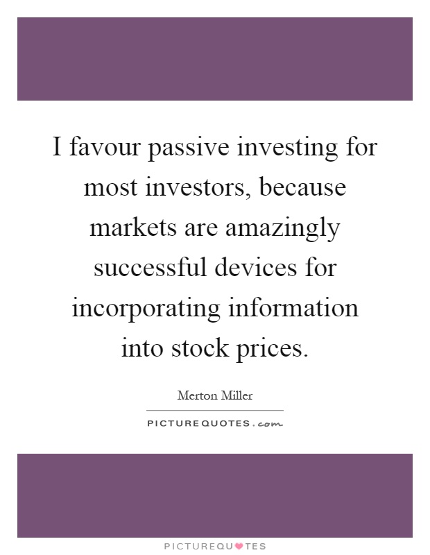 I favour passive investing for most investors, because markets are amazingly successful devices for incorporating information into stock prices Picture Quote #1