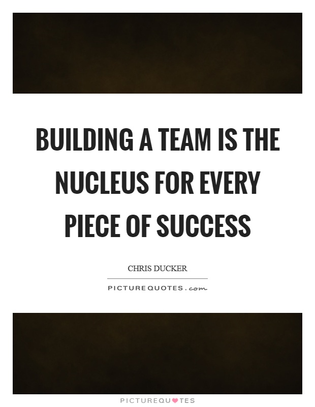 Building a team is the nucleus for every piece of success Picture Quote #1