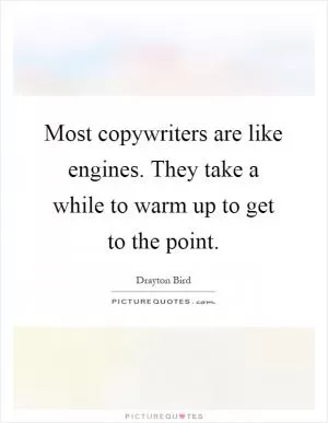 Most copywriters are like engines. They take a while to warm up to get to the point Picture Quote #1