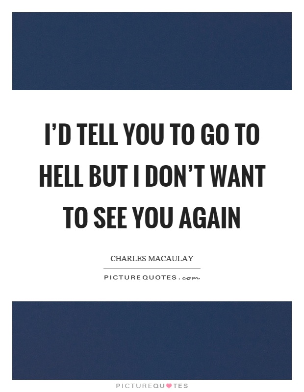 I'd tell you to go to hell but I don't want to see you again Picture Quote #1