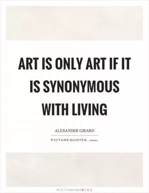 Art is only art if it is synonymous with living Picture Quote #1