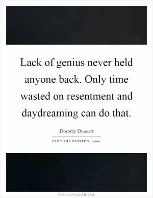 Lack of genius never held anyone back. Only time wasted on resentment and daydreaming can do that Picture Quote #1