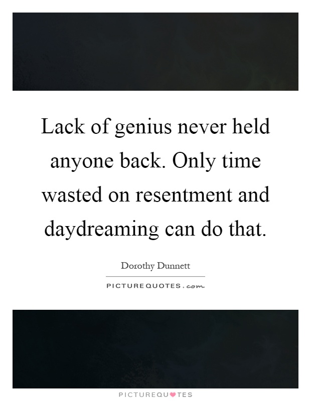Lack of genius never held anyone back. Only time wasted on resentment and daydreaming can do that Picture Quote #1