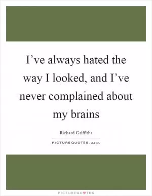 I’ve always hated the way I looked, and I’ve never complained about my brains Picture Quote #1