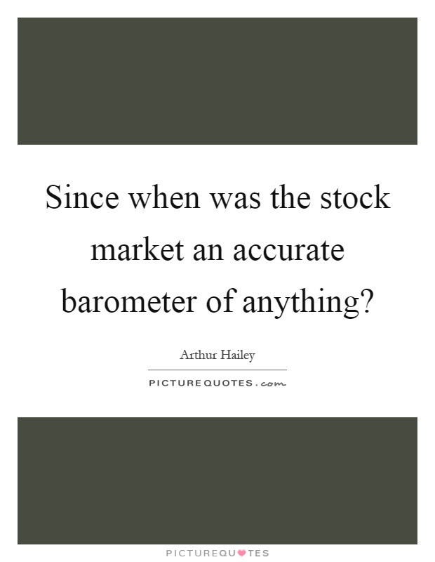 Since when was the stock market an accurate barometer of anything? Picture Quote #1