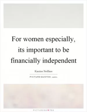 For women especially, its important to be financially independent Picture Quote #1
