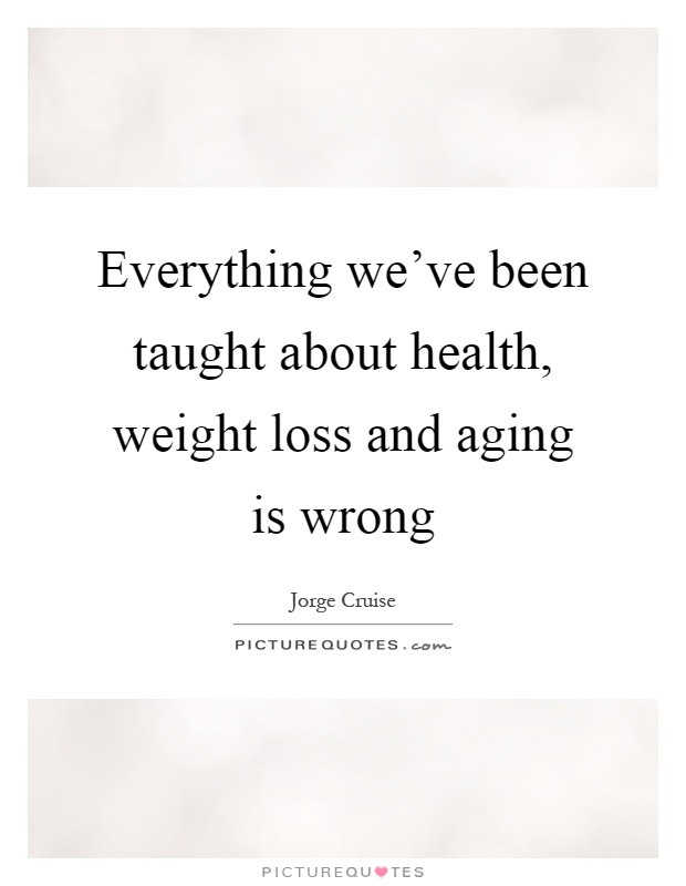 Everything we've been taught about health, weight loss and aging is wrong Picture Quote #1