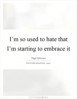 I’m so used to hate that I’m starting to embrace it Picture Quote #1