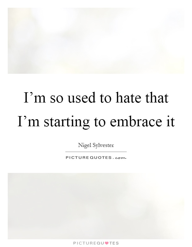 I'm so used to hate that I'm starting to embrace it Picture Quote #1