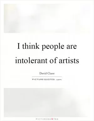 I think people are intolerant of artists Picture Quote #1