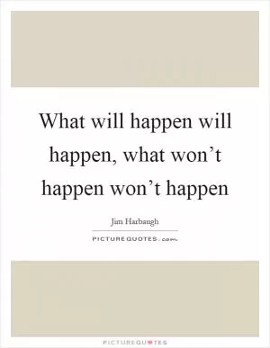 What will happen will happen, what won’t happen won’t happen Picture Quote #1