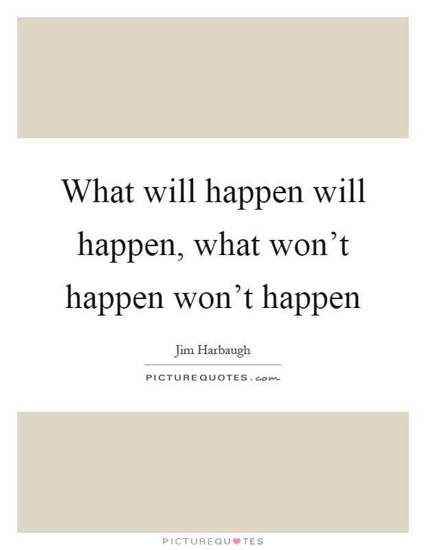 What will happen will happen, what won't happen won't happen Picture Quote #1