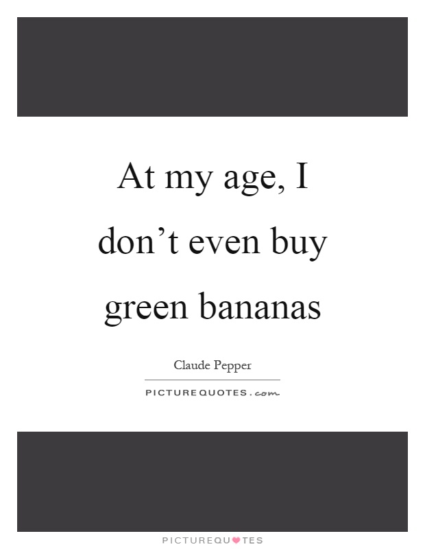 At my age, I don't even buy green bananas Picture Quote #1