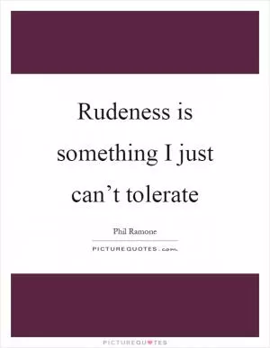 Rudeness is something I just can’t tolerate Picture Quote #1