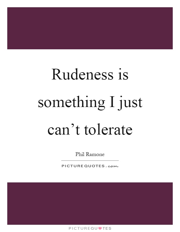 Rudeness is something I just can't tolerate Picture Quote #1