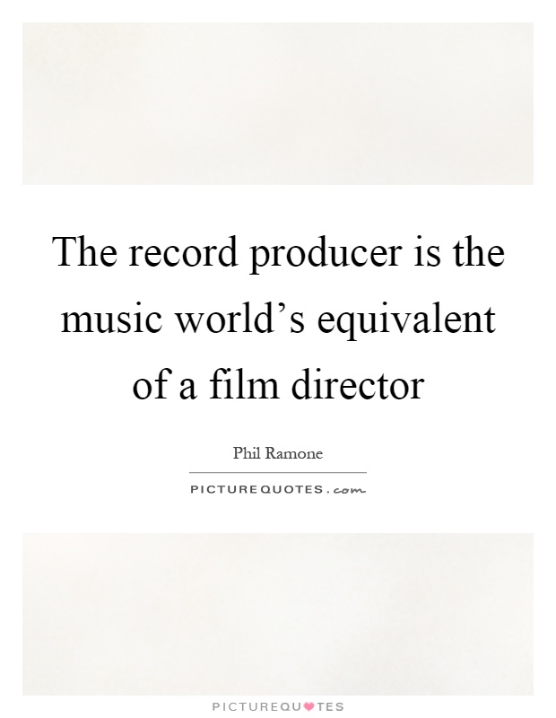 The record producer is the music world's equivalent of a film director Picture Quote #1