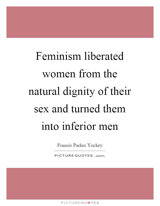 Feminism liberated women from the natural dignity of their sex and turned them into inferior men Picture Quote #1