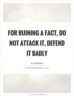 For ruining a fact, do not attack it, defend it badly Picture Quote #1