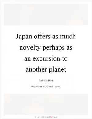 Japan offers as much novelty perhaps as an excursion to another planet Picture Quote #1