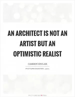 An architect is not an artist but an optimistic realist Picture Quote #1