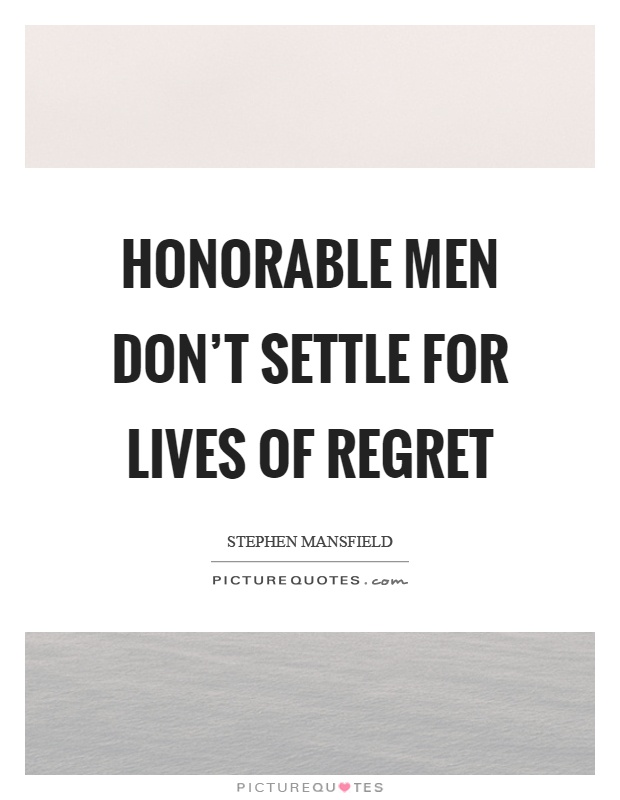 Honorable men don't settle for lives of regret Picture Quote #1
