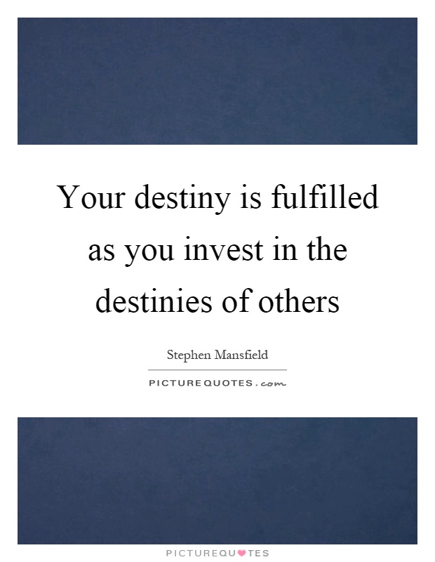 Your destiny is fulfilled as you invest in the destinies of others Picture Quote #1