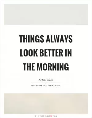 Things always look better in the morning Picture Quote #1