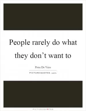People rarely do what they don’t want to Picture Quote #1