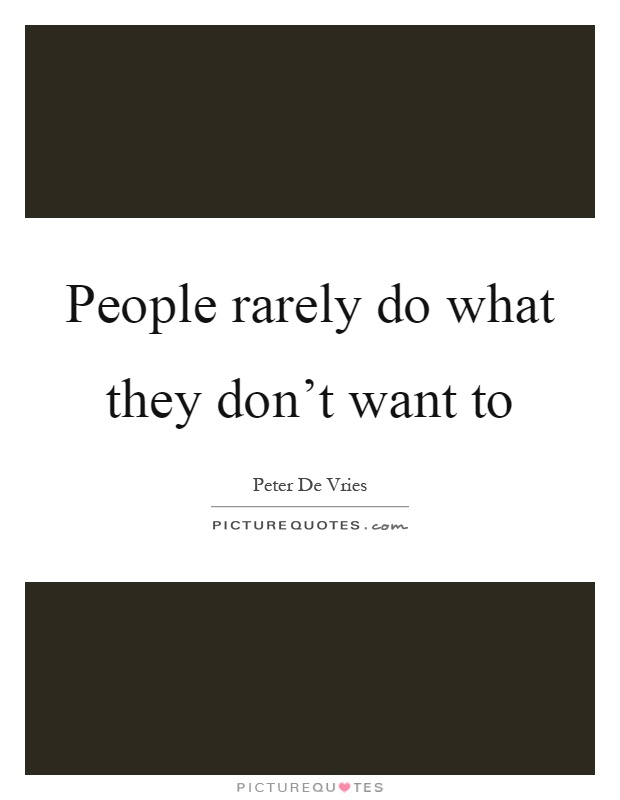 People rarely do what they don't want to Picture Quote #1