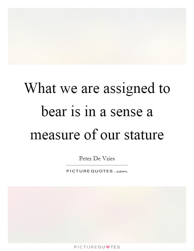 What we are assigned to bear is in a sense a measure of our stature Picture Quote #1