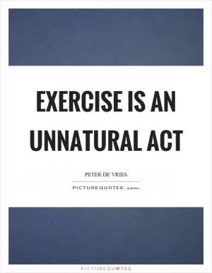 Exercise is an unnatural act Picture Quote #1