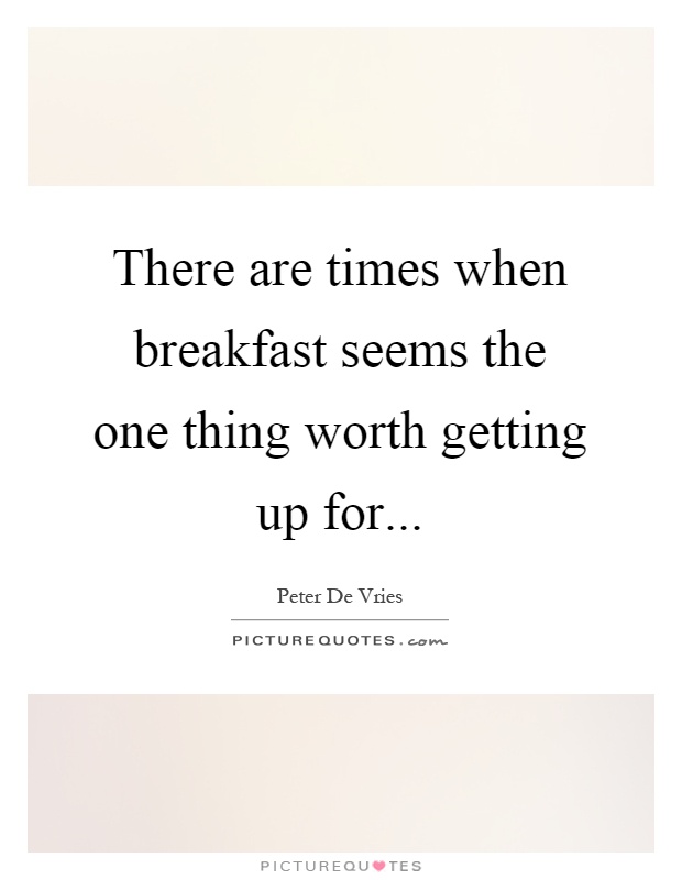 There are times when breakfast seems the one thing worth getting up for Picture Quote #1