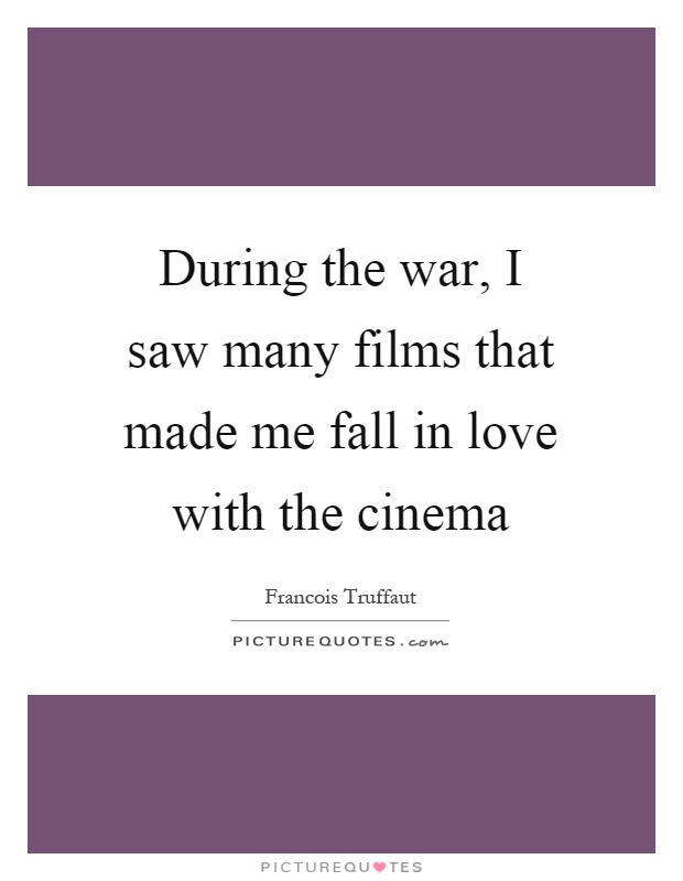 During the war, I saw many films that made me fall in love with the cinema Picture Quote #1