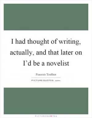 I had thought of writing, actually, and that later on I’d be a novelist Picture Quote #1