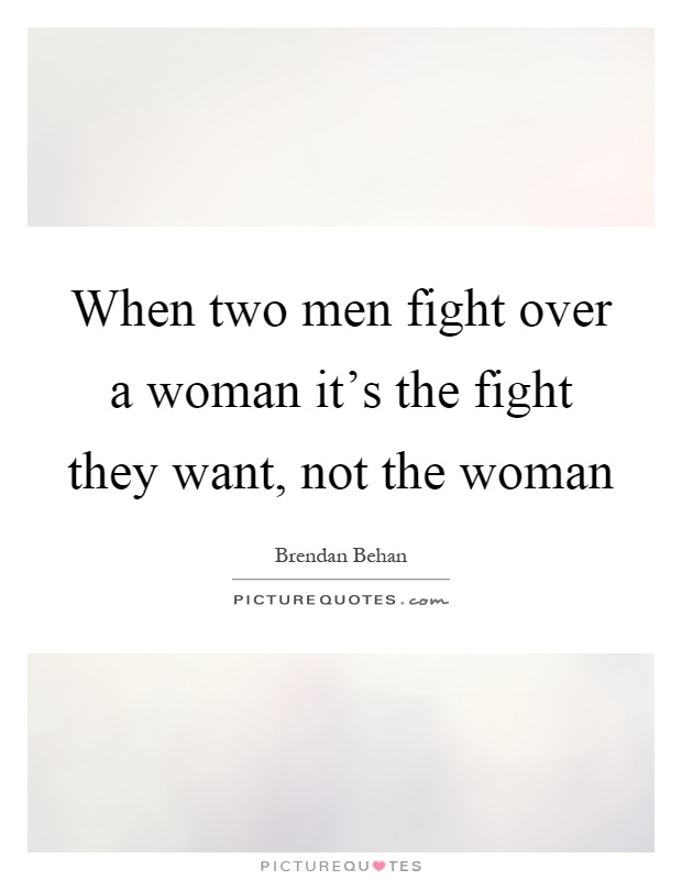 When two men fight over a woman it's the fight they want, not the woman Picture Quote #1