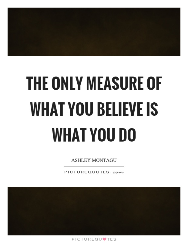 The only measure of what you believe is what you do Picture Quote #1