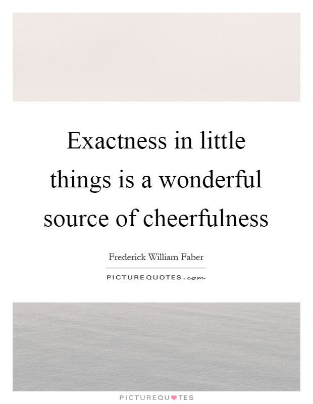 Exactness in little things is a wonderful source of cheerfulness Picture Quote #1
